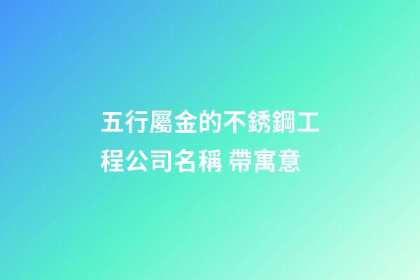 五行屬金的不銹鋼工程公司名稱 帶寓意-第1張-公司起名-玄機派